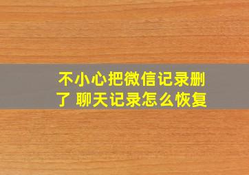 不小心把微信记录删了 聊天记录怎么恢复